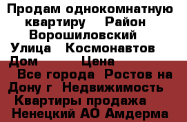 Продам однокомнатную квартиру  › Район ­ Ворошиловский  › Улица ­ Космонавтов  › Дом ­ 30  › Цена ­ 2 300 000 - Все города, Ростов-на-Дону г. Недвижимость » Квартиры продажа   . Ненецкий АО,Амдерма пгт